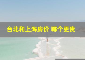 台北和上海房价 哪个更贵